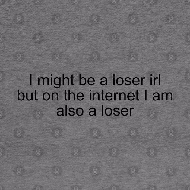 I might be a loser irl but on the internet I am also a loser by Milewq